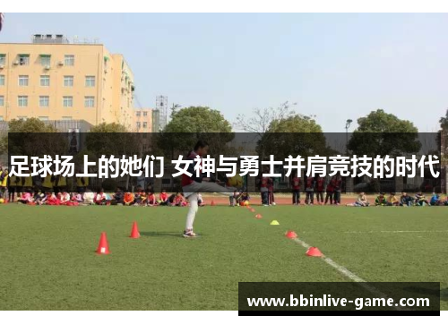足球场上的她们 女神与勇士并肩竞技的时代