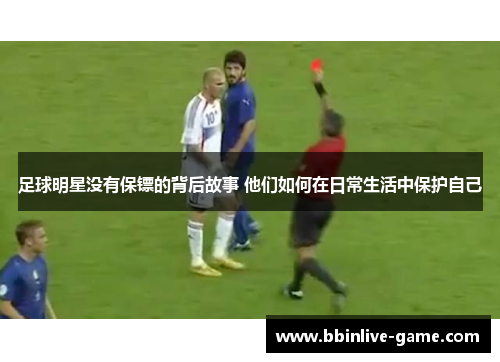 足球明星没有保镖的背后故事 他们如何在日常生活中保护自己