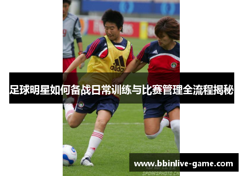 足球明星如何备战日常训练与比赛管理全流程揭秘