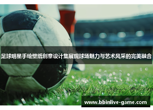 足球明星手绘壁纸创意设计集展现球场魅力与艺术风采的完美融合