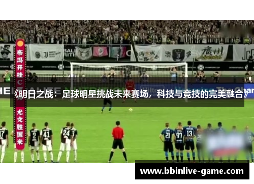 《明日之战：足球明星挑战未来赛场，科技与竞技的完美融合》
