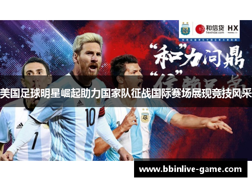 美国足球明星崛起助力国家队征战国际赛场展现竞技风采
