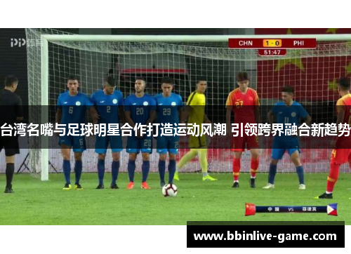台湾名嘴与足球明星合作打造运动风潮 引领跨界融合新趋势