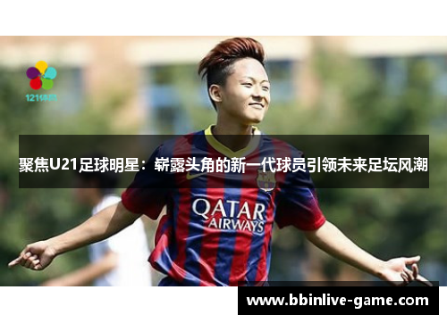 聚焦U21足球明星：崭露头角的新一代球员引领未来足坛风潮
