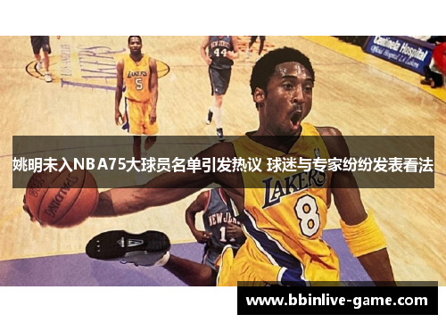 姚明未入NBA75大球员名单引发热议 球迷与专家纷纷发表看法
