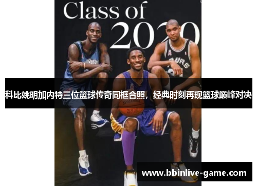 科比姚明加内特三位篮球传奇同框合照，经典时刻再现篮球巅峰对决