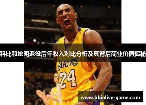 科比和姚明退役后年收入对比分析及其背后商业价值揭秘