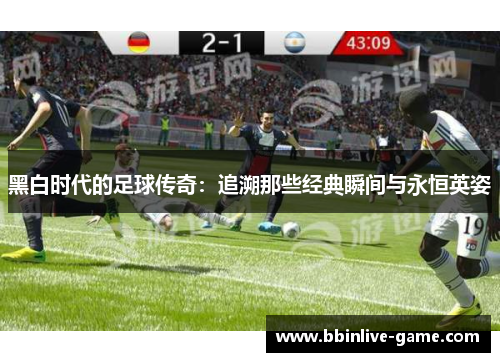 黑白时代的足球传奇：追溯那些经典瞬间与永恒英姿