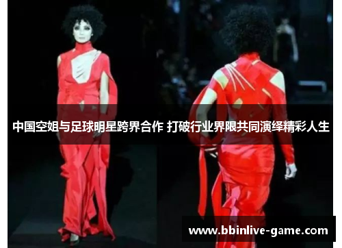 中国空姐与足球明星跨界合作 打破行业界限共同演绎精彩人生