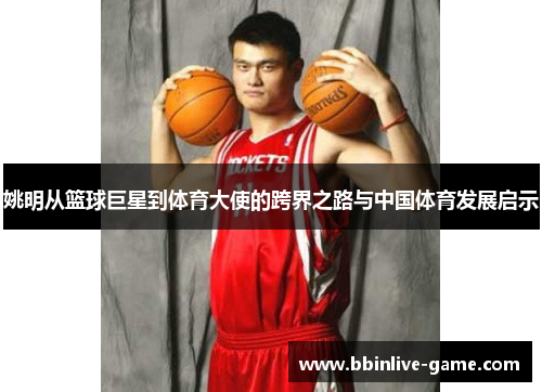 姚明从篮球巨星到体育大使的跨界之路与中国体育发展启示