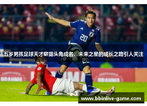 五岁男孩足球天才崭露头角成名，未来之星的成长之路引人关注