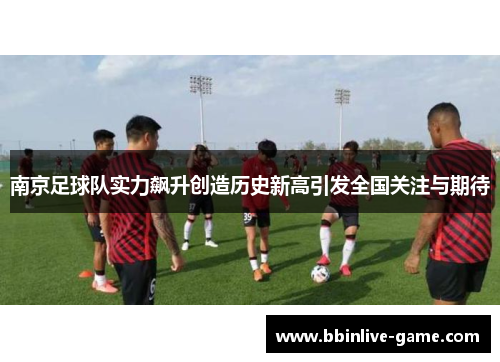 南京足球队实力飙升创造历史新高引发全国关注与期待
