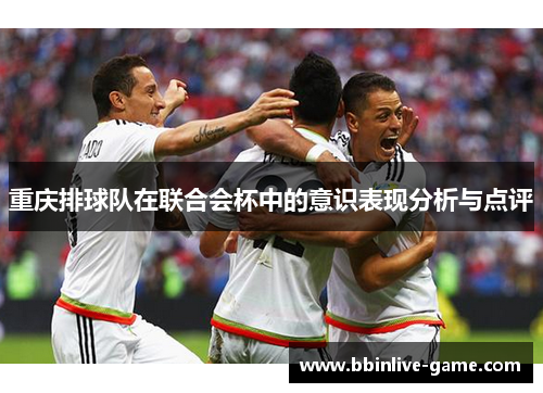 重庆排球队在联合会杯中的意识表现分析与点评