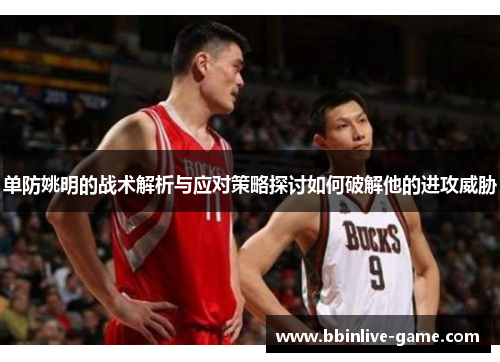 单防姚明的战术解析与应对策略探讨如何破解他的进攻威胁