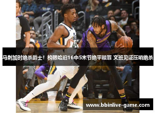 马刺加时绝杀爵士！榜眼哈珀16中5末节绝平赎罪 文班见证压哨绝杀