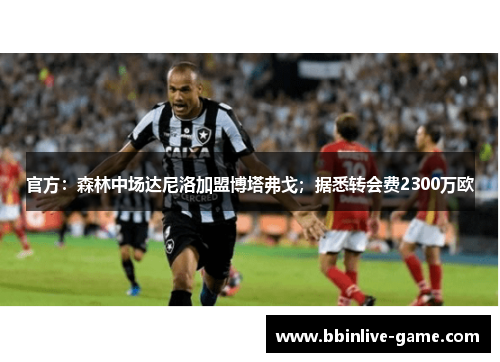 官方：森林中场达尼洛加盟博塔弗戈；据悉转会费2300万欧