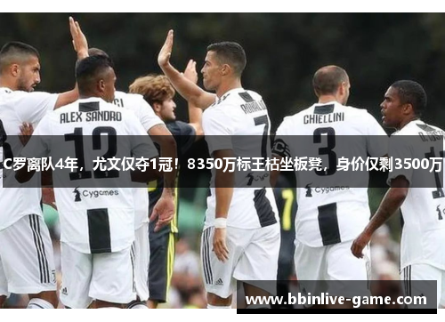 C罗离队4年，尤文仅夺1冠！8350万标王枯坐板凳，身价仅剩3500万