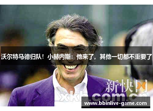 沃尔特马德归队！小赫内斯：他来了，其他一切都不重要了