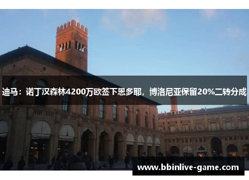 迪马：诺丁汉森林4200万欧签下恩多耶，博洛尼亚保留20%二转分成