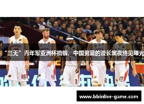“三无”青年军亚洲杯摘银，中国男篮的漫长黑夜终见曙光